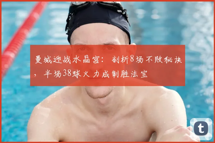 曼城迎战水晶宫：剖析8场不败秘诀，半场38球火力成制胜法宝