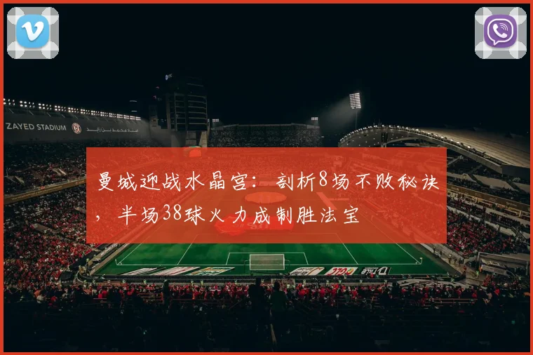 曼城迎战水晶宫:剖析8场不败秘诀,半场38球火力成制胜法宝