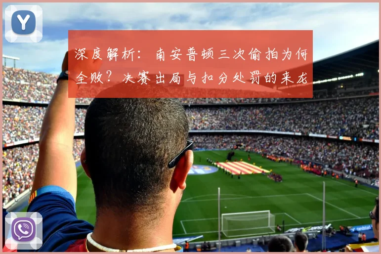 深度解析：南安普顿三次偷拍为何全败？决赛出局与扣分处罚的来龙去脉及球队后续影响