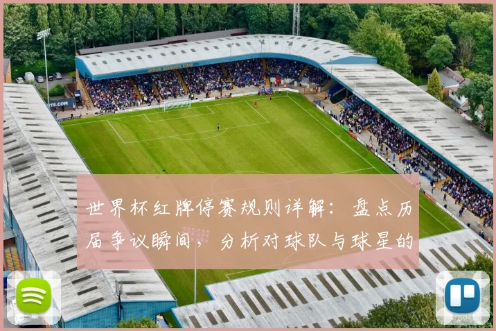 世界杯红牌停赛规则详解：盘点历届争议瞬间，分析对球队与球星的影响